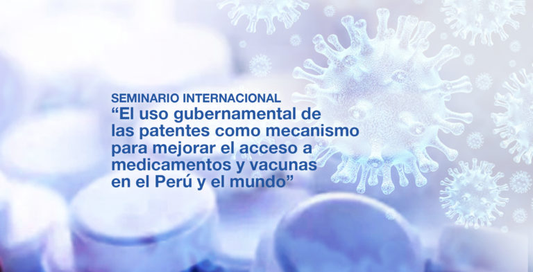 Seminario Internacional El uso gubernamental de las patentes como mecanismo para mejorar el acceso a medicamentos y vacunas en el Perú y el mundo